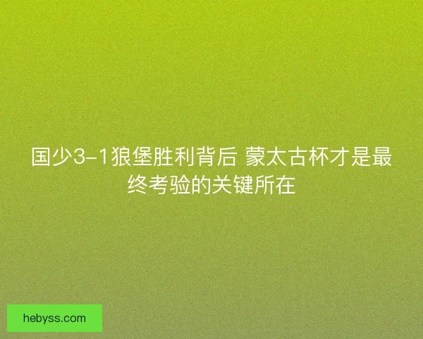 国少3-1狼堡胜利背后 蒙太古杯才是最终考验的关键所在