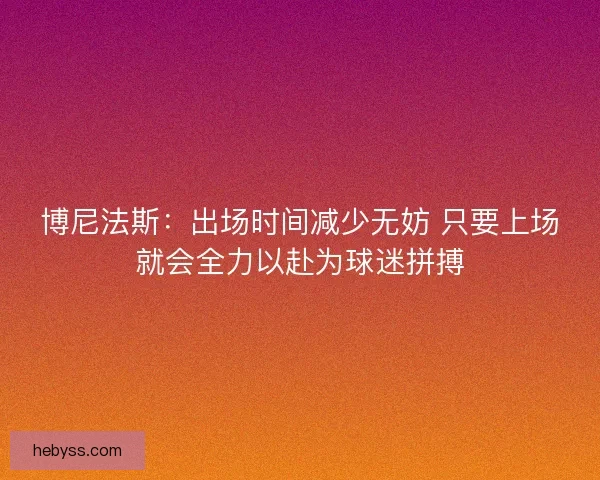 博尼法斯：出场时间减少无妨 只要上场就会全力以赴为球迷拼搏