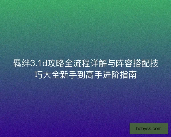 羁绊3.1d攻略全流程详解与阵容搭配技巧大全新手到高手进阶指南 羁绊3.1d攻略全流程详解与阵容搭配技巧大全新手到高手进阶指南