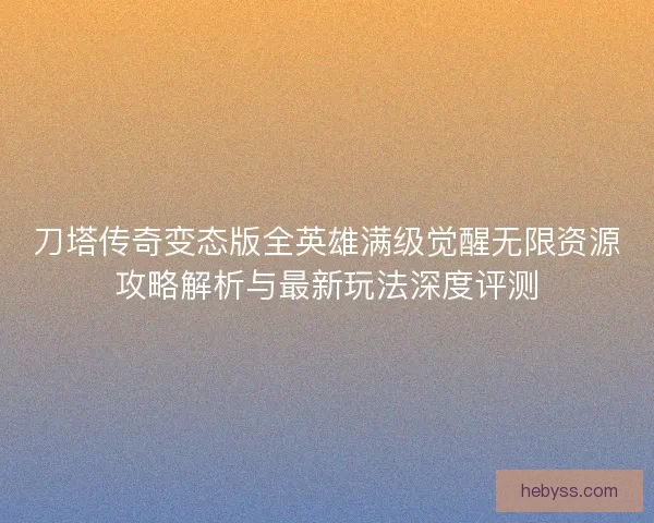 刀塔传奇变态版全英雄满级觉醒无限资源攻略解析与最新玩法深度评测
