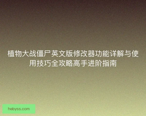 植物大战僵尸英文版修改器功能详解与使用技巧全攻略高手进阶指南