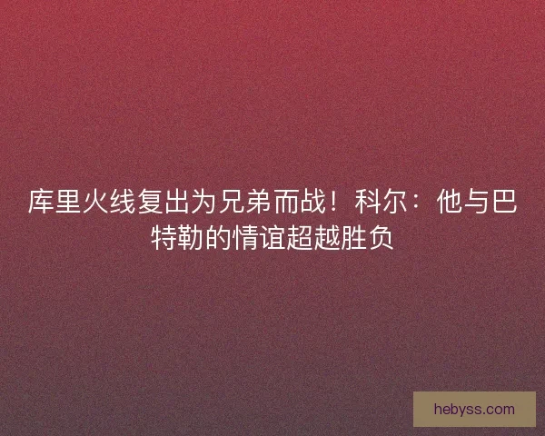 库里火线复出为兄弟而战！科尔：他与巴特勒的情谊超越胜负