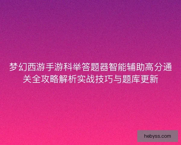 梦幻西游手游科举答题器智能辅助高分通关全攻略解析实战技巧与题库更新