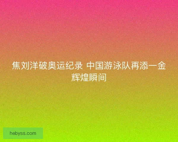 焦刘洋破奥运纪录 中国游泳队再添一金辉煌瞬间