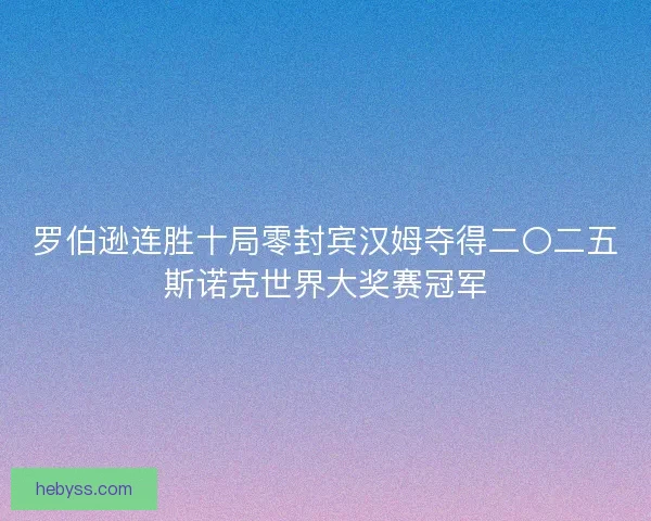 罗伯逊连胜十局零封宾汉姆夺得二〇二五斯诺克世界大奖赛冠军 罗伯逊连胜十局零封宾汉姆夺得二〇二五斯诺克世界大奖赛冠军