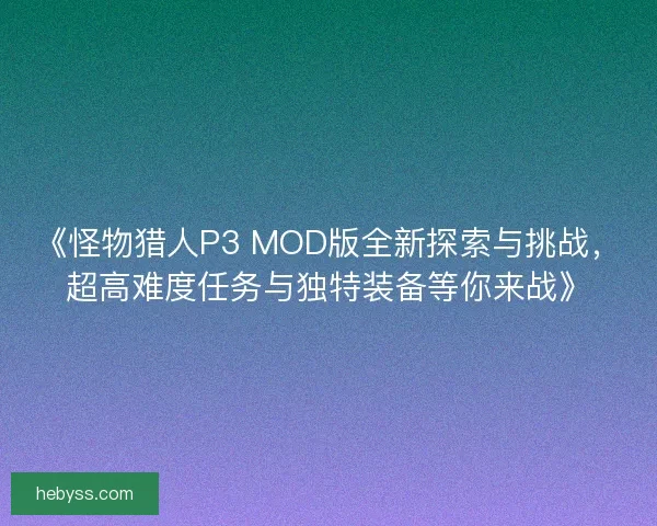 《怪物猎人P3 MOD版全新探索与挑战,超高难度任务与独特装备等你来战》 《怪物猎人P3 MOD版全新探索与挑战,超高难度任务与独特装备等你来战》