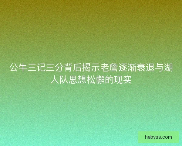 公牛三记三分背后揭示老詹逐渐衰退与湖人队思想松懈的现实 公牛三记三分背后揭示老詹逐渐衰退与湖人队思想松懈的现实