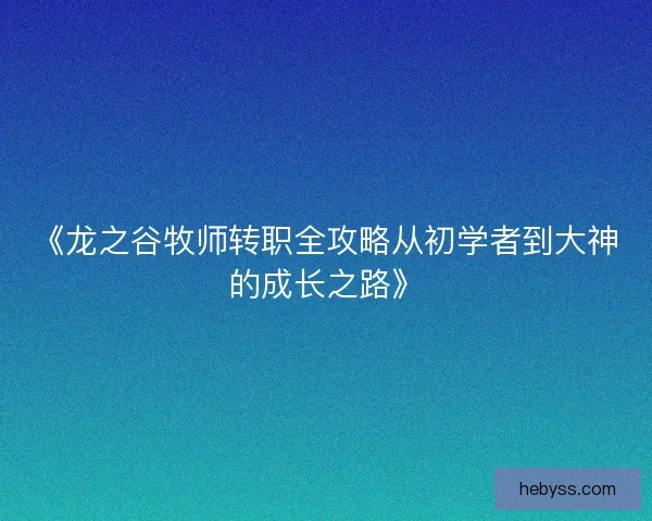 《龙之谷牧师转职全攻略从初学者到大神的成长之路》 《龙之谷牧师转职全攻略从初学者到大神的成长之路》