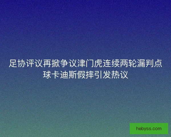 足协评议再掀争议津门虎连续两轮漏判点球卡迪斯假摔引发热议