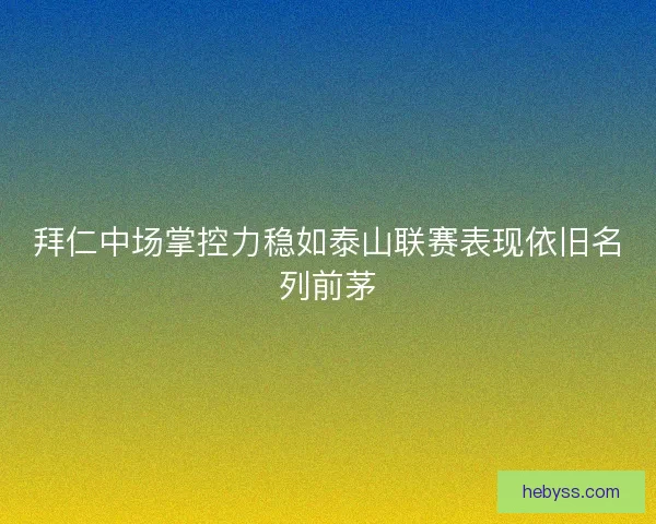 拜仁中场掌控力稳如泰山联赛表现依旧名列前茅 拜仁中场掌控力稳如泰山联赛表现依旧名列前茅