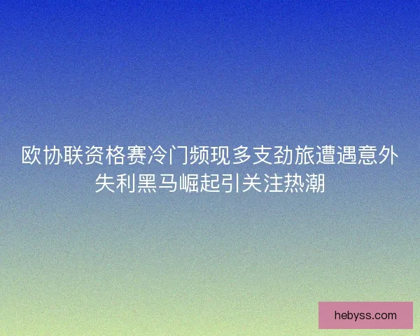 欧协联资格赛冷门频现多支劲旅遭遇意外失利黑马崛起引关注热潮 欧协联资格赛冷门频现多支劲旅遭遇意外失利黑马崛起引关注热潮